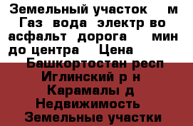 Земельный участок 150м²-Газ, вода, электр-во, асфальт. дорога, 15 мин до центра. › Цена ­ 600 000 - Башкортостан респ., Иглинский р-н, Карамалы д. Недвижимость » Земельные участки продажа   . Башкортостан респ.